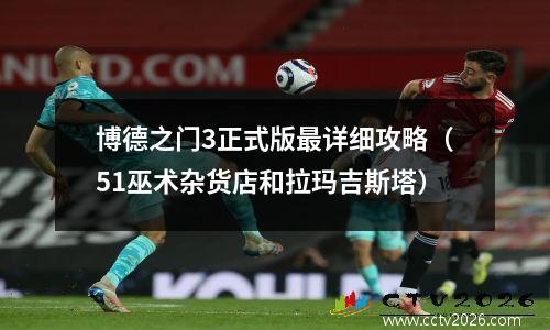 博德之门3正式版最详细攻略（51巫术杂货店和拉玛吉斯塔）