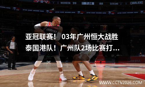 亚冠联赛！ 03年广州恒大战胜泰国港队！广州队2场比赛打进5球