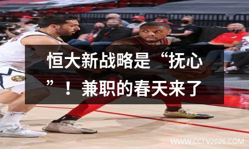 恒大新战略是“抚心”！兼职的春天来了