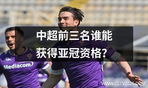 中超前三名谁能获得亚冠资格？