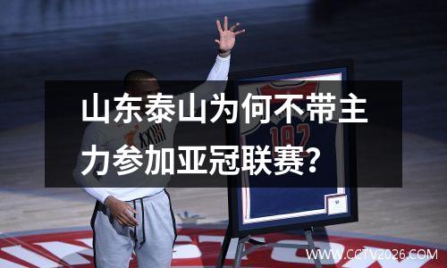 山东泰山为何不带主力参加亚冠联赛？