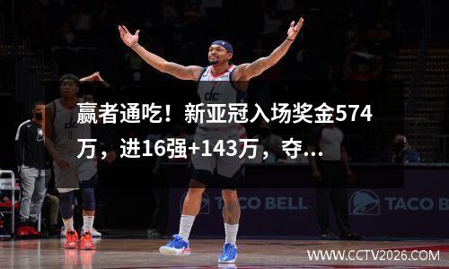 赢者通吃！新亚冠入场奖金574万，进16强+143万，夺冠+7165万