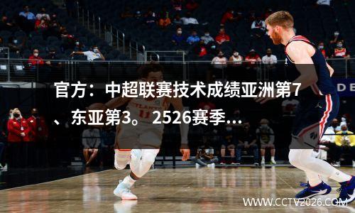 官方：中超联赛技术成绩亚洲第7、东亚第3。 2526赛季获得2+1亚冠名额。