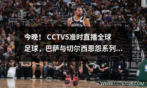 今晚！ CCTV5准时直播全球足球，巴萨与切尔西恩怨系列赛