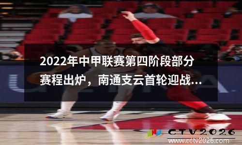 2022年中甲联赛第四阶段部分赛程出炉，南通支云首轮迎战石家庄功夫