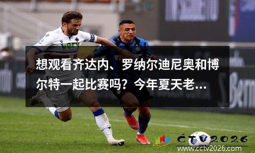 想观看齐达内、罗纳尔迪尼奥和博尔特一起比赛吗？今年夏天老特拉福德球场将有一场表演
