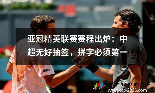 亚冠精英联赛赛程出炉：中超无好抽签，拼字必须第一