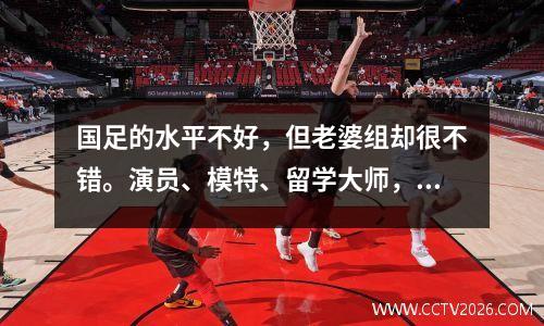 国足的水平不好，但老婆组却很不错。演员、模特、留学大师，个个都很漂亮。