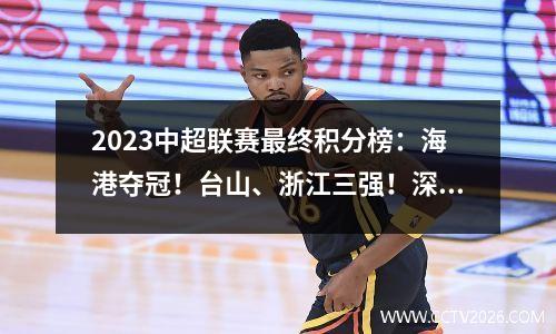 2023中超联赛最终积分榜：海港夺冠！台山、浙江三强！深圳大连降级中甲