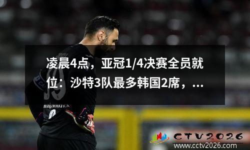凌晨4点，亚冠1/4决赛全员就位：沙特3队最多韩国2席，泰山对手公布