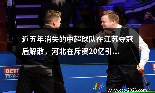 近五年消失的中超球队在江苏夺冠后解散，河北在斥资20亿引援后依然解散。