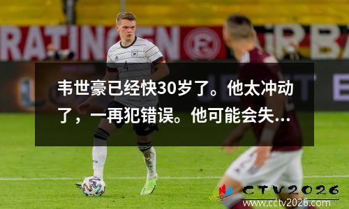 韦世豪已经快30岁了。他太冲动了，一再犯错误。他可能会失去主力位置，被国足抛弃。