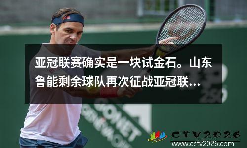 亚冠联赛确实是一块试金石。山东鲁能剩余球队再次征战亚冠联赛，点球大战击败曼谷联队！增强你的能量！
