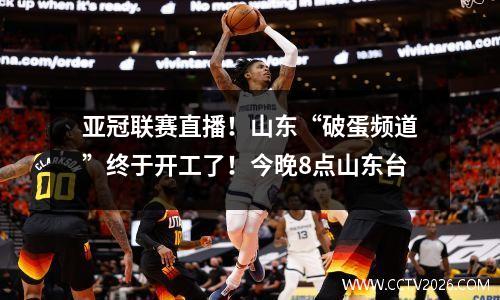 亚冠联赛直播！山东“破蛋频道”终于开工了！今晚8点山东台