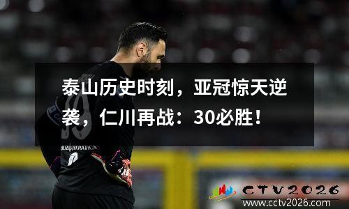 泰山历史时刻，亚冠惊天逆袭，仁川再战：30必胜！