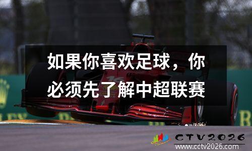 如果你喜欢足球，你必须先了解中超联赛