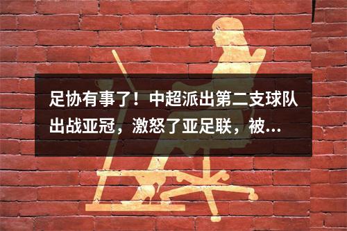 足协有事了！中超派出第二支球队出战亚冠，激怒了亚足联，被批评不尊重对手。