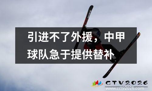 引进不了外援，中甲球队急于提供替补