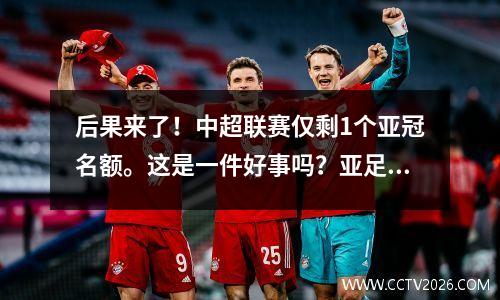 后果来了！中超联赛仅剩1个亚冠名额。这是一件好事吗？亚足联并没有不公正