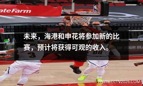 未来，海港和申花将参加新的比赛，预计将获得可观的收入。