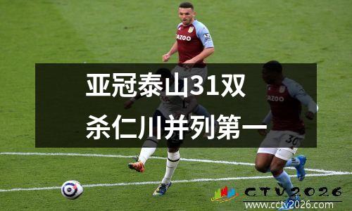 亚冠泰山31双杀仁川并列第一