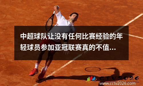 中超球队让没有任何比赛经验的年轻球员参加亚冠联赛真的不值钱吗？