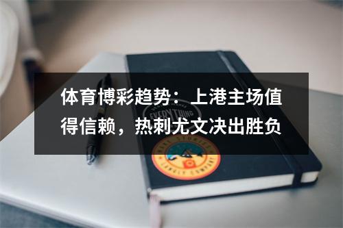 体育博彩趋势：上港主场值得信赖，热刺尤文决出胜负