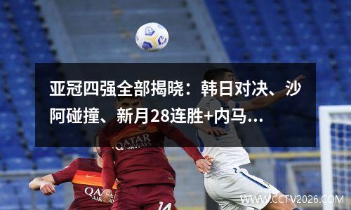 亚冠四强全部揭晓：韩日对决、沙阿碰撞、新月28连胜+内马尔=冠军