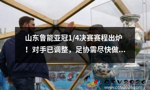 山东鲁能亚冠1/4决赛赛程出炉！对手已调整，足协需尽快做出决定