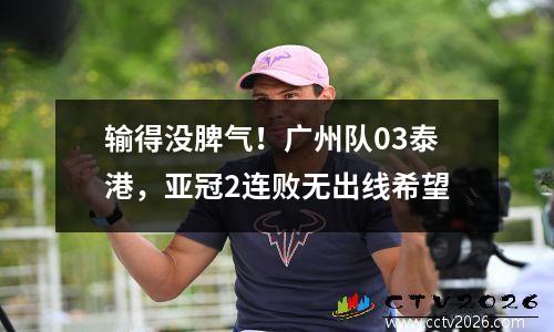 输得没脾气！广州队03泰港，亚冠2连败无出线希望
