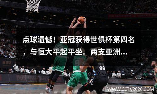 点球遗憾！亚冠获得世俱杯第四名，与恒大平起平坐。两支亚洲球队进入决赛。