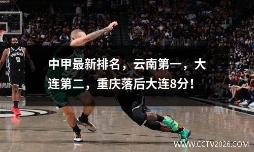 中甲最新排名，云南第一，大连第二，重庆落后大连8分！