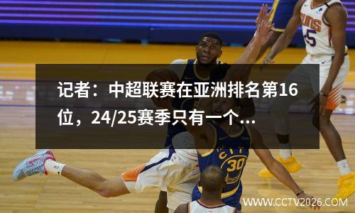 记者：中超联赛在亚洲排名第16位，24/25赛季只有一个亚冠直接参赛名额。