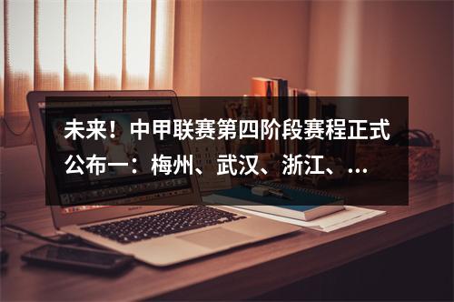 未来！中甲联赛第四阶段赛程正式公布一：梅州、武汉、浙江、成都争夺中超席位