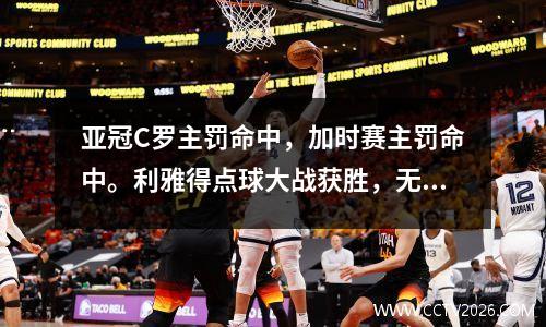 亚冠C罗主罚命中，加时赛主罚命中。利雅得点球大战获胜，无缘半决赛。