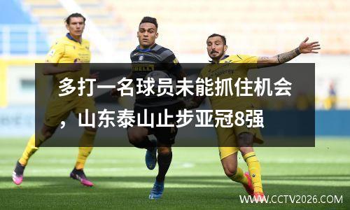 多打一名球员未能抓住机会，山东泰山止步亚冠8强