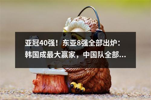 亚冠40强！东亚8强全部出炉：韩国成最大赢家，中国队全部被淘汰