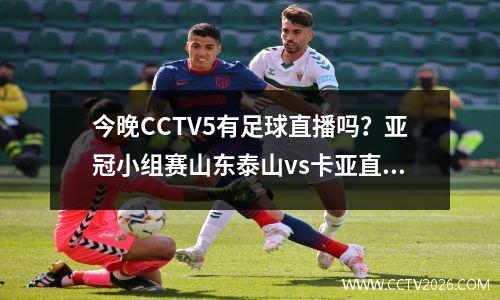 今晚CCTV5有足球直播吗？亚冠小组赛山东泰山vs卡亚直播指南！