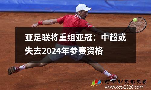 亚足联将重组亚冠：中超或失去2024年参赛资格
