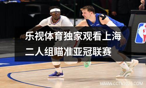 乐视体育独家观看上海二人组瞄准亚冠联赛
