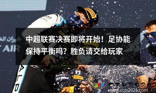 中超联赛决赛即将开始！足协能保持平衡吗？胜负请交给玩家