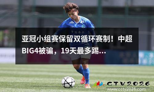 亚冠小组赛保留双循环赛制！中超BIG4被骗，19天最多踢7场比赛