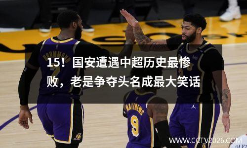 15！国安遭遇中超历史最惨败，老是争夺头名成最大笑话