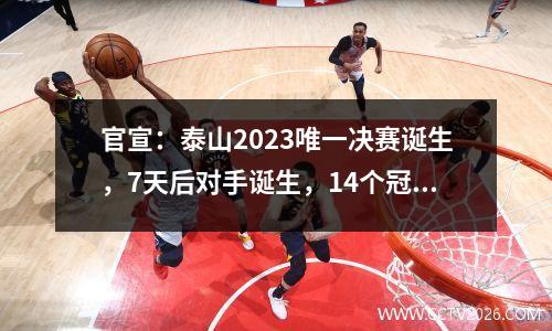 官宣：泰山2023唯一决赛诞生，7天后对手诞生，14个冠军=2记录
