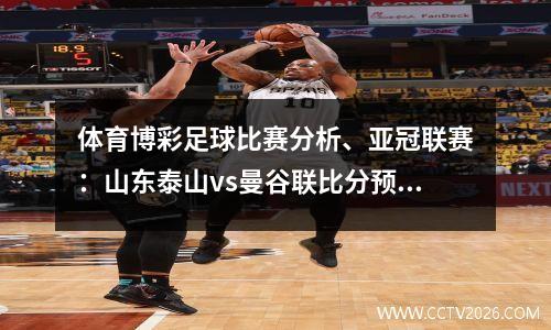 体育博彩足球比赛分析、亚冠联赛：山东泰山vs曼谷联比分预测