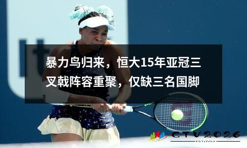 暴力鸟归来，恒大15年亚冠三叉戟阵容重聚，仅缺三名国脚