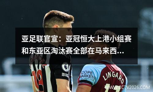 亚足联官宣：亚冠恒大上港小组赛和东亚区淘汰赛全部在马来西亚举行