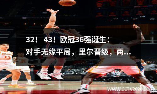 32！ 43！欧冠36强诞生：对手无缘平局，里尔晋级，两强队被逆转