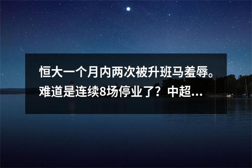 恒大一个月内两次被升班马羞辱。难道是连续8场停业了？中超什么时候这么惨了？