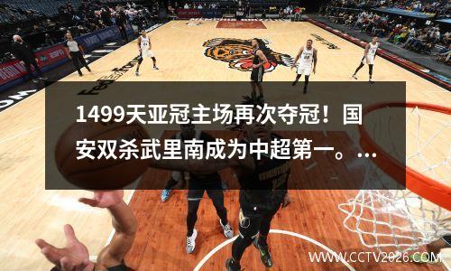 1499天亚冠主场再次夺冠！国安双杀武里南成为中超第一。连恒大都做不到。